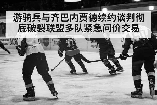 游骑兵与齐巴内贾德续约谈判彻底破裂联盟多队紧急问价交易